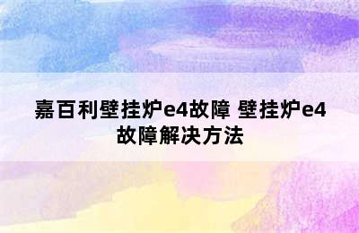 嘉百利壁挂炉e4故障 壁挂炉e4故障解决方法